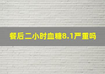 餐后二小时血糖8.1严重吗