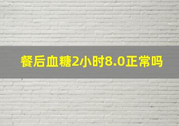 餐后血糖2小时8.0正常吗