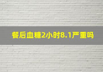 餐后血糖2小时8.1严重吗