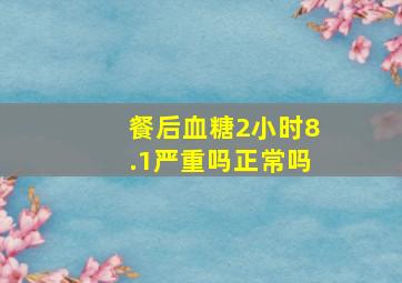 餐后血糖2小时8.1严重吗正常吗