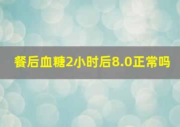 餐后血糖2小时后8.0正常吗