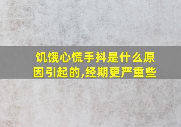 饥饿心慌手抖是什么原因引起的,经期更严重些