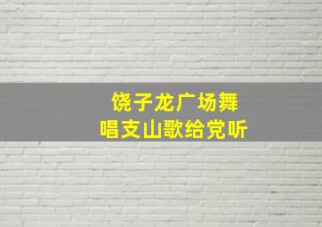 饶子龙广场舞唱支山歌给党听