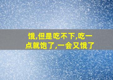 饿,但是吃不下,吃一点就饱了,一会又饿了