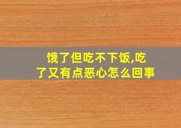 饿了但吃不下饭,吃了又有点恶心怎么回事