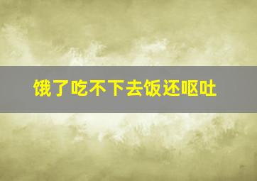 饿了吃不下去饭还呕吐