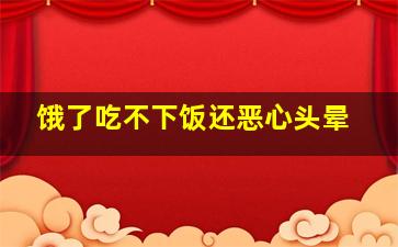 饿了吃不下饭还恶心头晕