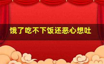 饿了吃不下饭还恶心想吐