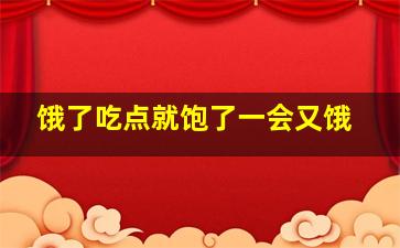 饿了吃点就饱了一会又饿