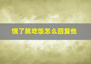 饿了就吃饭怎么回复他