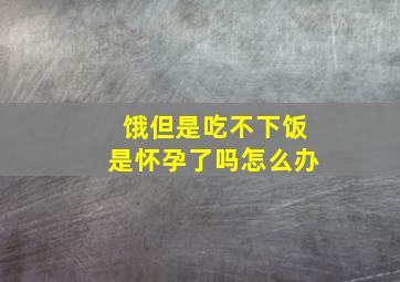 饿但是吃不下饭是怀孕了吗怎么办