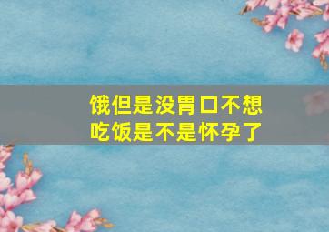 饿但是没胃口不想吃饭是不是怀孕了