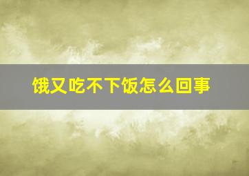 饿又吃不下饭怎么回事