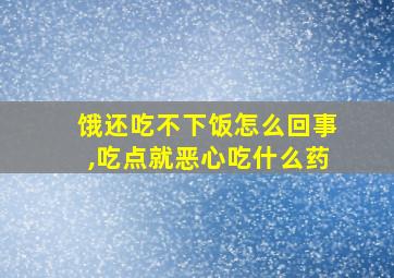 饿还吃不下饭怎么回事,吃点就恶心吃什么药