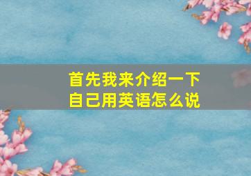 首先我来介绍一下自己用英语怎么说