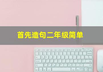 首先造句二年级简单