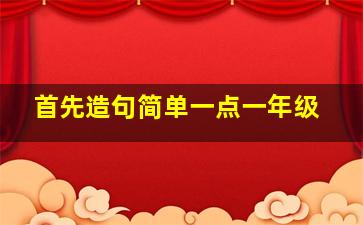 首先造句简单一点一年级