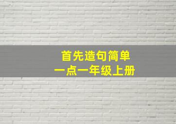 首先造句简单一点一年级上册