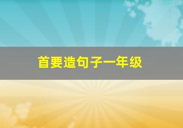 首要造句子一年级