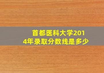 首都医科大学2014年录取分数线是多少