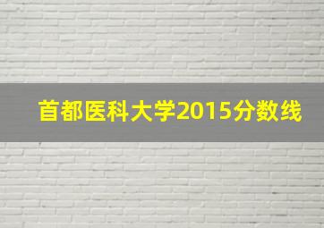 首都医科大学2015分数线