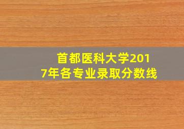 首都医科大学2017年各专业录取分数线