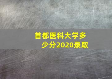 首都医科大学多少分2020录取