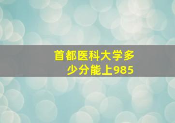 首都医科大学多少分能上985