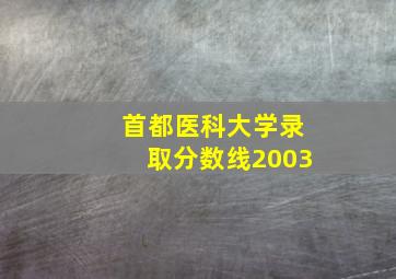 首都医科大学录取分数线2003