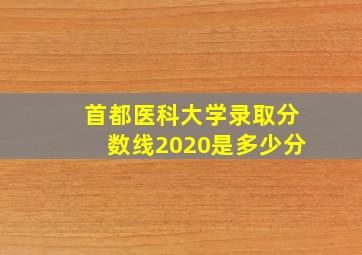 首都医科大学录取分数线2020是多少分