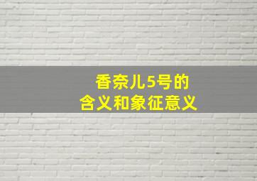 香奈儿5号的含义和象征意义