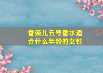 香奈儿五号香水适合什么年龄的女性