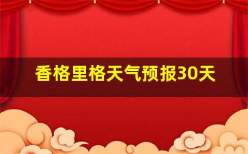 香格里格天气预报30天