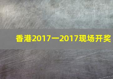 香港2017一2017现场开奖