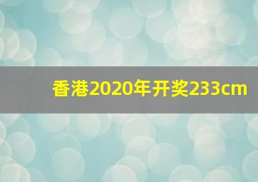 香港2020年开奖233cm