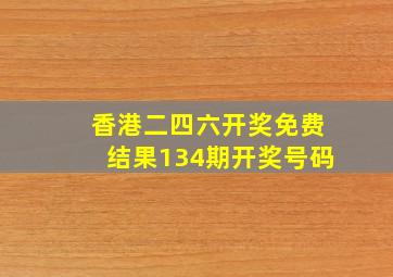 香港二四六开奖免费结果134期开奖号码