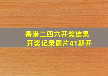 香港二四六开奖结果开奖记录图片41期开