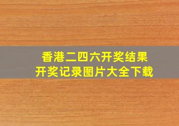 香港二四六开奖结果开奖记录图片大全下载