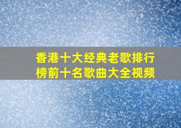 香港十大经典老歌排行榜前十名歌曲大全视频