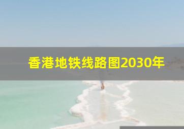 香港地铁线路图2030年