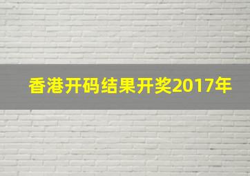 香港开码结果开奖2017年