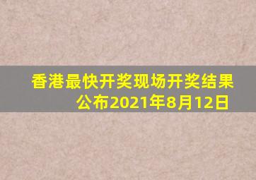 香港最快开奖现场开奖结果公布2021年8月12日