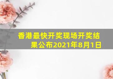 香港最快开奖现场开奖结果公布2021年8月1日