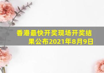 香港最快开奖现场开奖结果公布2021年8月9日