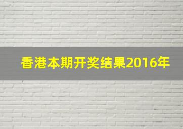 香港本期开奖结果2016年