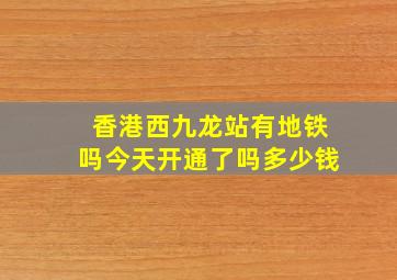 香港西九龙站有地铁吗今天开通了吗多少钱