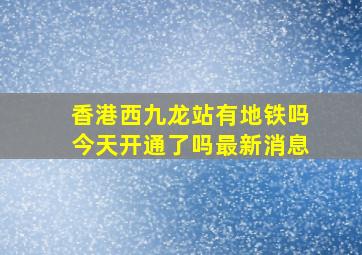 香港西九龙站有地铁吗今天开通了吗最新消息