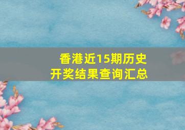 香港近15期历史开奖结果查询汇总