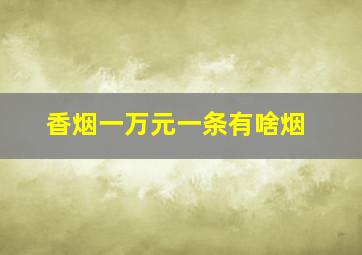 香烟一万元一条有啥烟