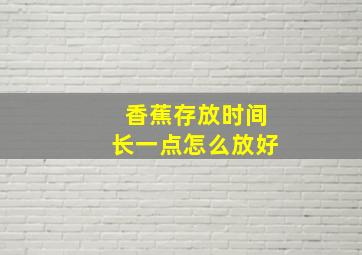 香蕉存放时间长一点怎么放好